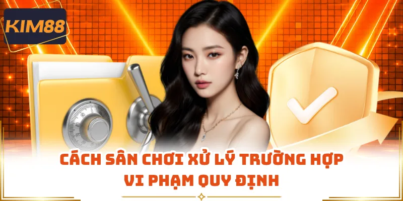 Cách sân chơi xử lý trường hợp vi phạm quy định