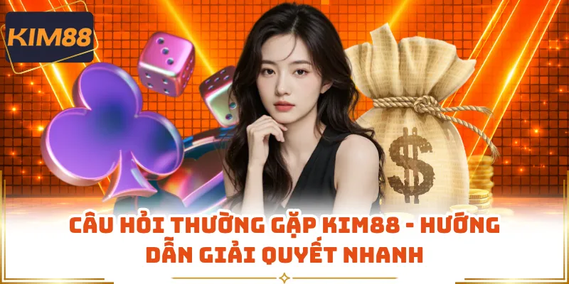 Câu Hỏi Thường Gặp KIM88 - Hướng Dẫn Giải Quyết Nhanh