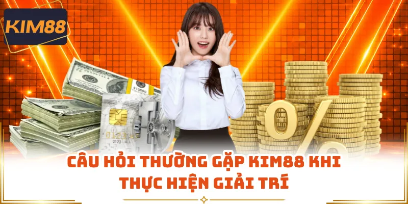 Câu hỏi thường gặp KIM88 khi thực hiện giải trí