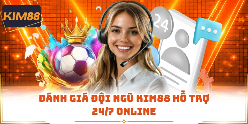 Đánh giá đội ngũ KIM88 hỗ trợ 24/7 online