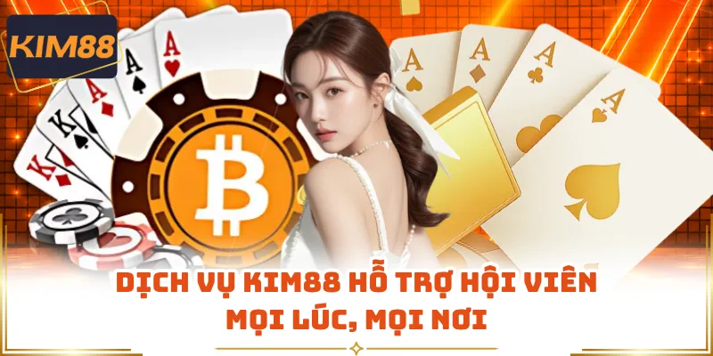 Dịch vụ KIM88 hỗ trợ hội viên mọi lúc, mọi nơi
