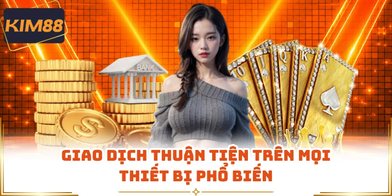 Giao dịch thuận tiện trên mọi thiết bị phổ biến