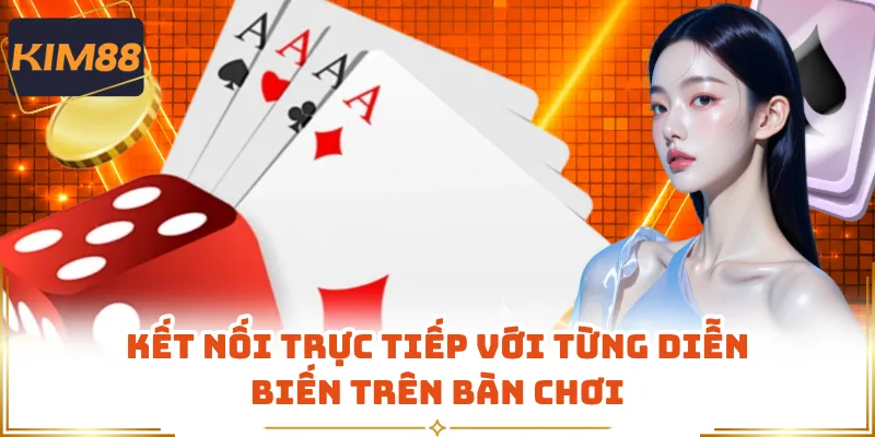 Kết nối trực tiếp với từng diễn biến trên bàn chơi