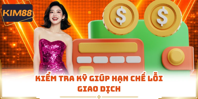 Kiểm tra kỹ giúp hạn chế lỗi giao dịch