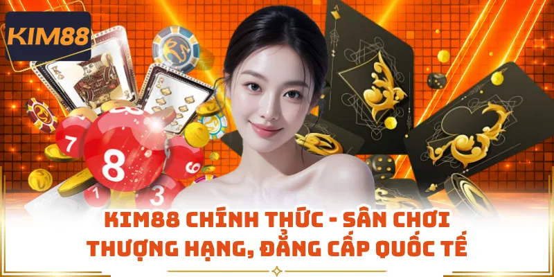 KIM88 Chính Thức - Sân Chơi Thượng Hạng, Đẳng Cấp Quốc Tế
