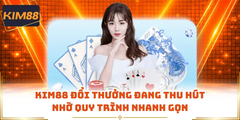 KIM88 Đổi Thưởng Đang Thu Hút Nhờ Quy Trình Nhanh Gọn