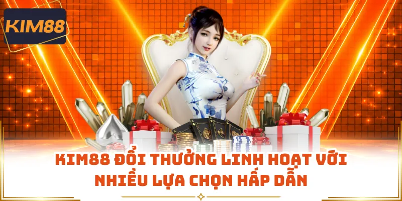 KIM88 đổi thưởng linh hoạt với nhiều lựa chọn hấp dẫn