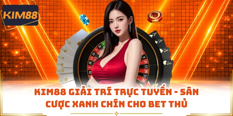 KIM88 Giải Trí Trực Tuyến - Sân Cược Xanh Chín Cho Bet Thủ