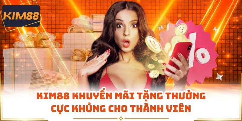 KIM88 Khuyến Mãi Tặng Thưởng Cực Khủng Cho Thành Viên
