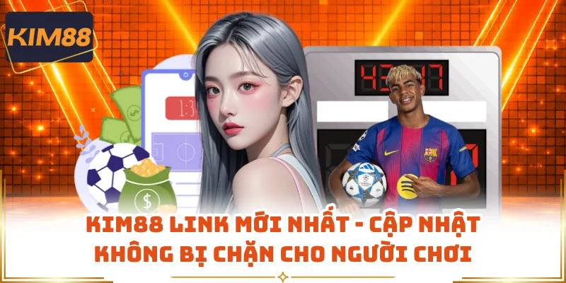 KIM88 Link Mới Nhất - Cập Nhật Không Bị Chặn Cho Người Chơi