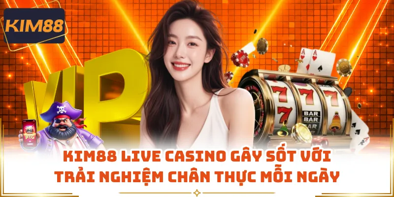 KIM88 Live Casino Gây Sốt Với Trải Nghiệm Chân Thực Mỗi Ngày
