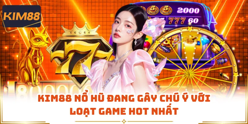 KIM88 Nổ Hũ Đang Gây Chú Ý Với Loạt Game Hot Nhất