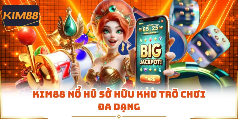 KIM88 nổ hũ sở hữu kho trò chơi đa dạng