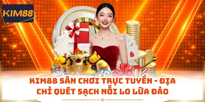 KIM88 Sân Chơi Trực Tuyến - Địa Chỉ Quét Sạch Nỗi Lo Lừa Đảo