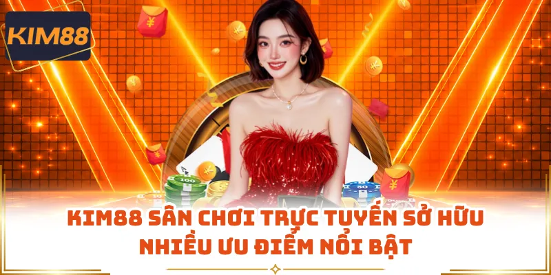 KIM88 sân chơi trực tuyến sở hữu nhiều ưu điểm nổi bật
