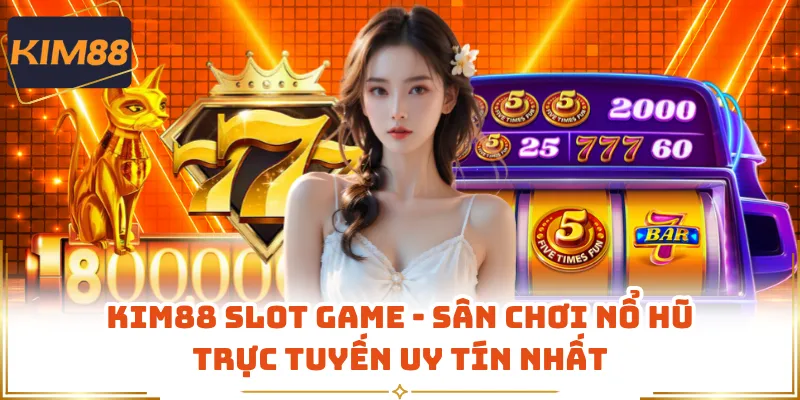 KIM88 Slot Game - Sân Chơi Nổ Hũ Trực Tuyến Uy Tín Nhất