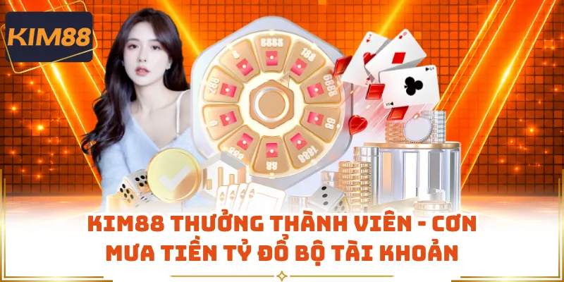 KIM88 Thưởng Thành Viên - Cơn Mưa Tiền Tỷ Đổ Bộ Tài Khoản 