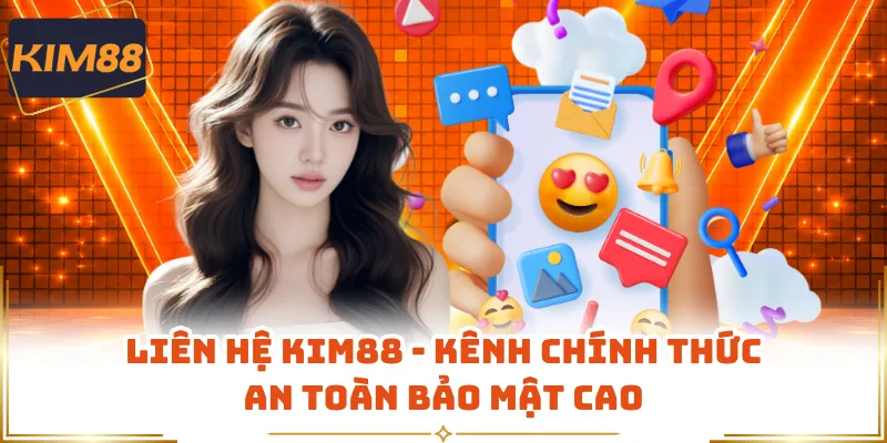 Liên Hệ KIM88 - Kênh Chính Thức An Toàn Bảo Mật Cao
