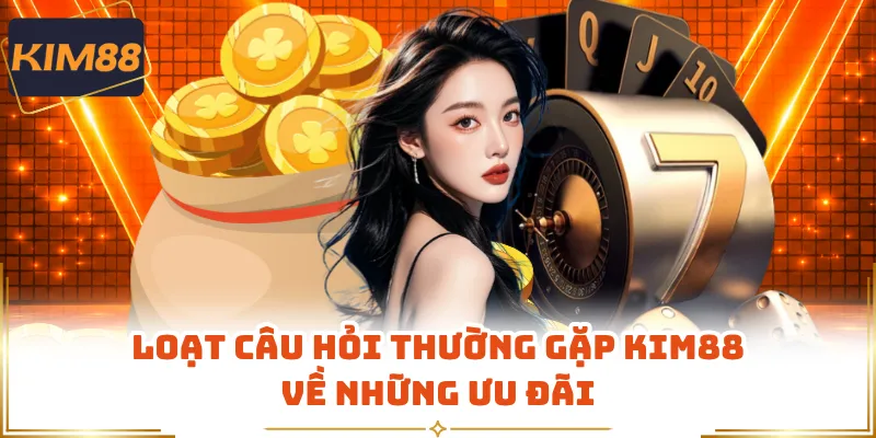 Loạt câu hỏi thường gặp KIM88 về những ưu đãi