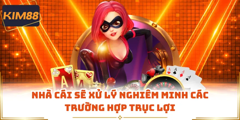 Nhà cái sẽ xử lý nghiêm minh các trường hợp trục lợi