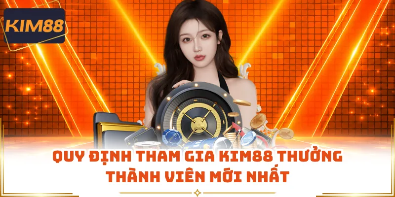 Quy định tham gia KIM88 thưởng thành viên mới nhất