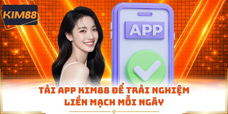 Tải app KIM88 để trải nghiệm liền mạch mỗi ngày