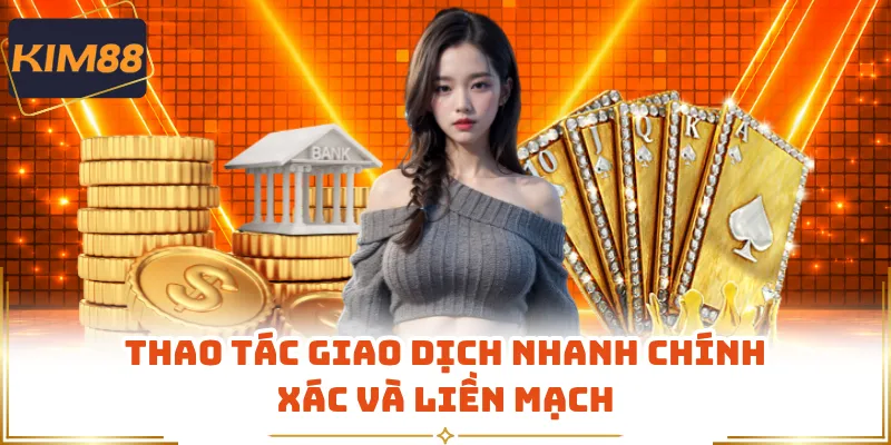 Thao tác giao dịch nhanh chính xác và liền mạch