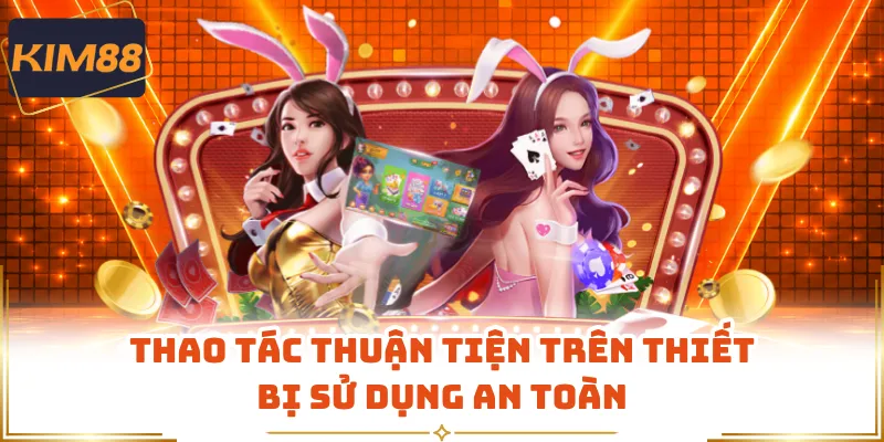 Thao tác thuận tiện trên thiết bị sử dụng an toàn
