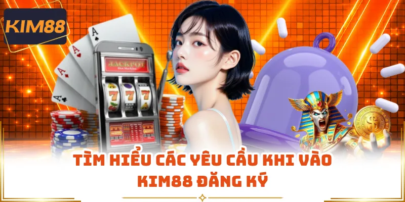 Tìm hiểu các yêu cầu khi vào KIM88 đăng ký