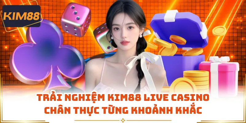 Trải nghiệm KIM88 live casino chân thực từng khoảnh khắc
