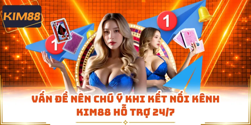 Vấn đề nên chú ý khi kết nối kênh KIM88 hỗ trợ 24/7